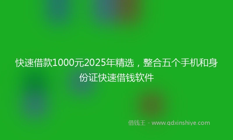 快速借款1000元2025年精选，整合五个手机和身份证快速借钱软件