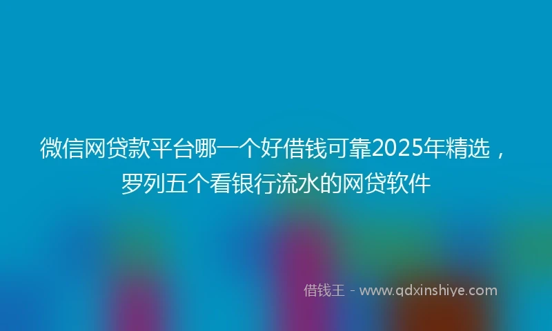 微信网贷款平台哪一个好借钱可靠2025年精选，罗列五个看银行流水的网贷软件