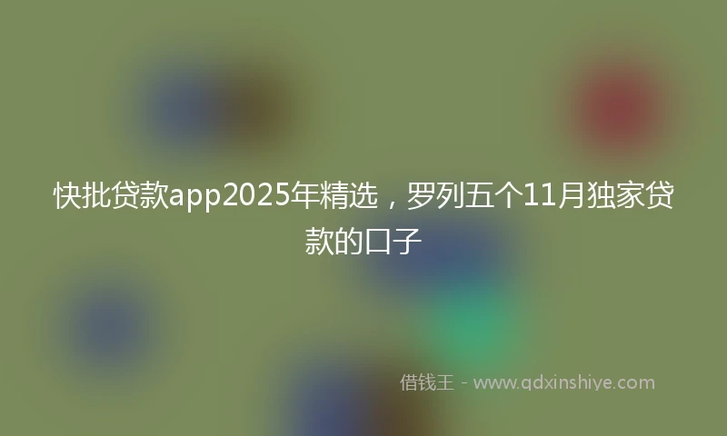 快批贷款app2025年精选，罗列五个11月独家贷款的口子