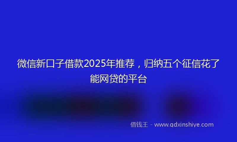 微信新口子借款2025年推荐，归纳五个征信花了能网贷的平台