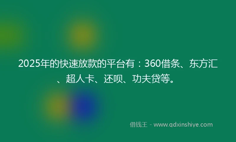 2025年的快速放款的平台有：360借条、东方汇、超人卡、还呗、功夫贷等。