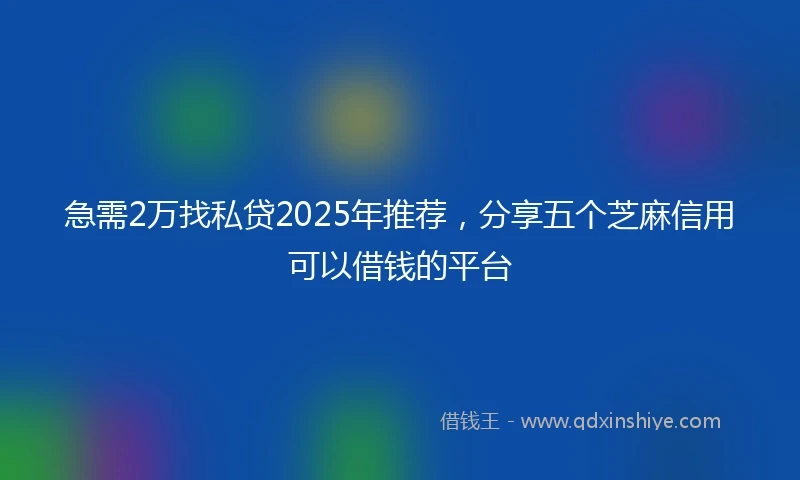 急需2万找私贷2025年推荐，分享五个芝麻信用可以借钱的平台
