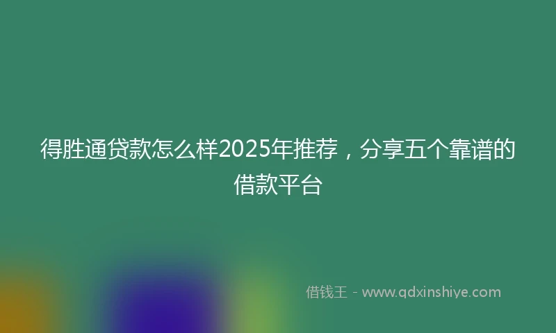 得胜通贷款怎么样2025年推荐,分享五个靠谱的借款平台