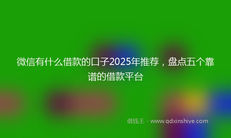 微信有什么借款的口子2025年推荐,盘点五个靠谱的借款平台
