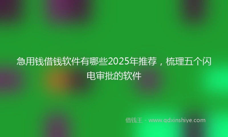 急用钱借钱软件有哪些2025年推荐，梳理五个闪电审批的软件