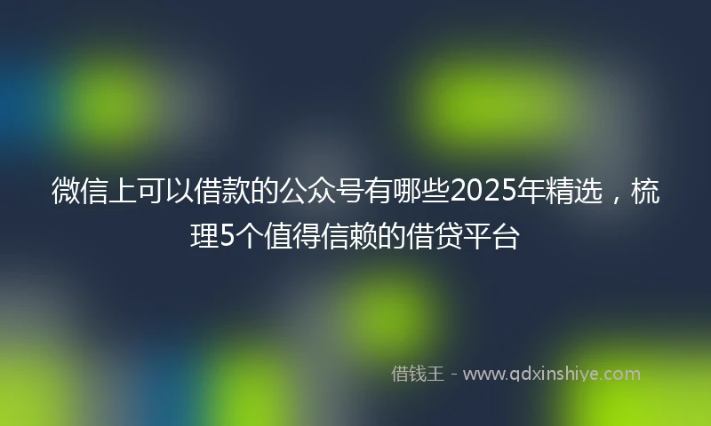 微信上可以借款的公众号有哪些2025年精选，梳理5个值得信赖的借贷平台