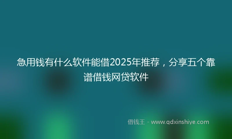 急用钱有什么软件能借2025年推荐，分享五个靠谱借钱网贷软件