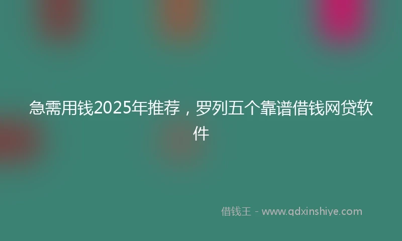 急需用钱2025年推荐，罗列五个靠谱借钱网贷软件