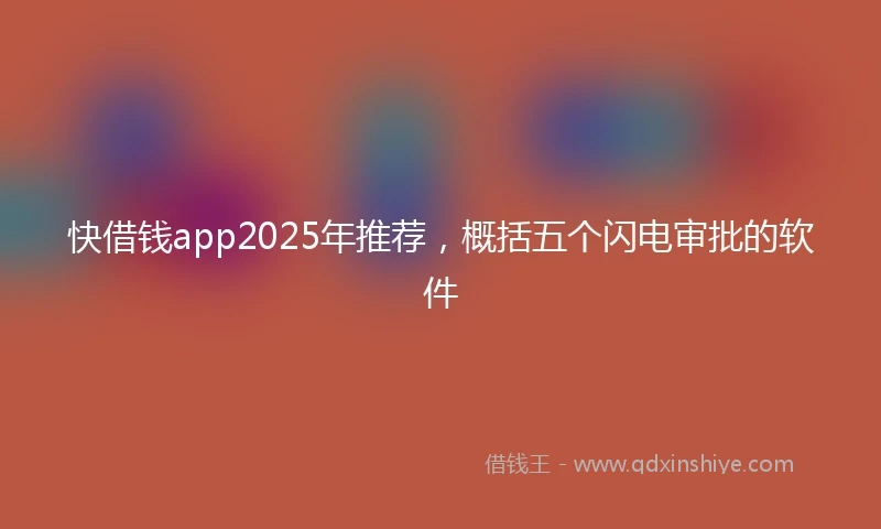 快借钱app2025年推荐，概括五个闪电审批的软件