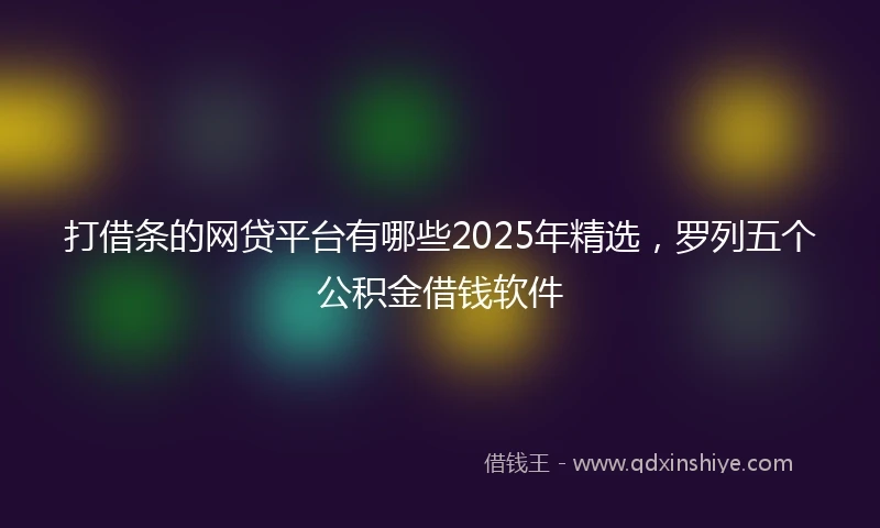 打借条的网贷平台有哪些2025年精选，罗列五个公积金借钱软件
