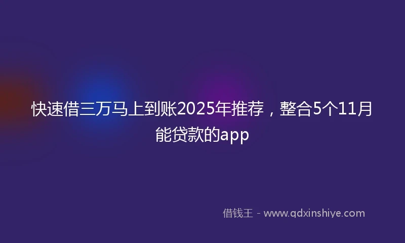 快速借三万马上到账2025年推荐，整合5个11月能贷款的app