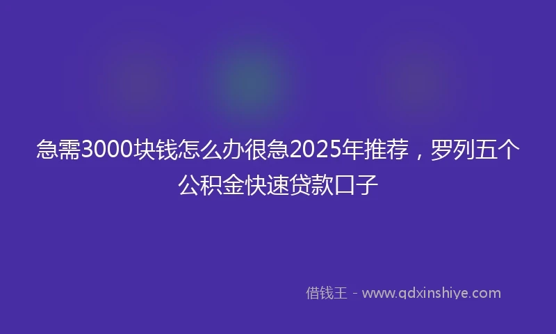 急需3000块钱怎么办很急2025年推荐，罗列五个公积金快速贷款口子