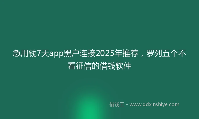 急用钱7天app黑户连接2025年推荐，罗列五个不看征信的借钱软件