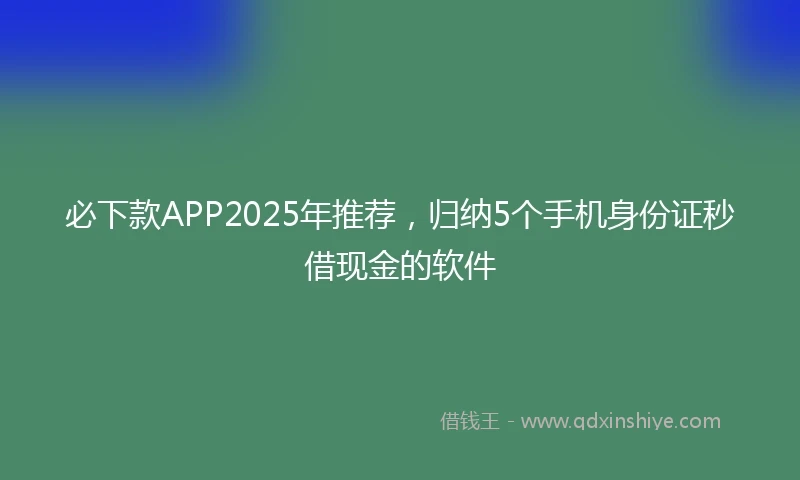 必下款APP2025年推荐，归纳5个手机身份证秒借现金的软件