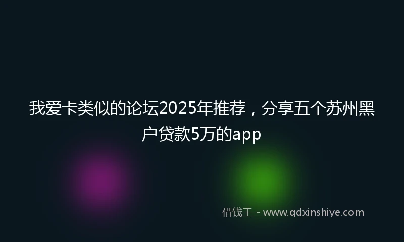 我爱卡类似的论坛2025年推荐，分享五个苏州黑户贷款5万的app