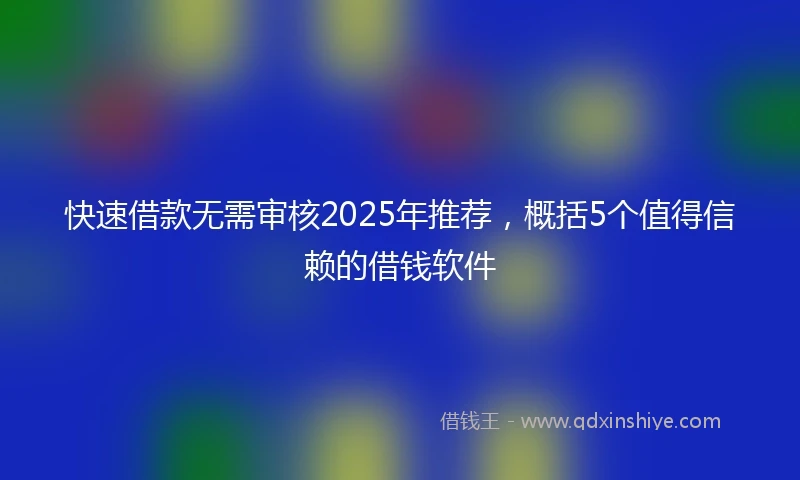 快速借款无需审核2025年推荐，概括5个值得信赖的借钱软件