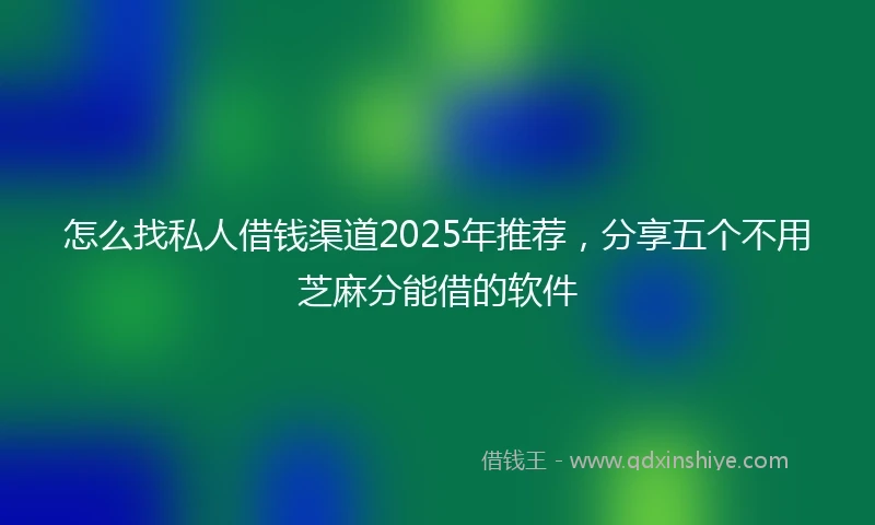 怎么找私人借钱渠道2025年推荐，分享五个不用芝麻分能借的软件