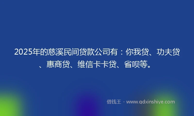2025年的慈溪民间贷款公司有：你我贷、功夫贷、惠商贷、维信卡卡贷、省呗等。