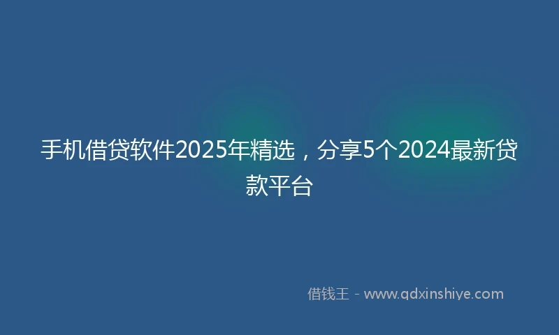手机借贷软件2025年精选，分享5个2024最新贷款平台