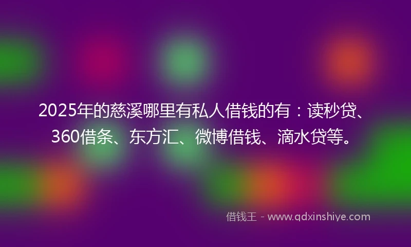 2025年的慈溪哪里有私人借钱的有：读秒贷、360借条、东方汇、微博借钱、滴水贷等。