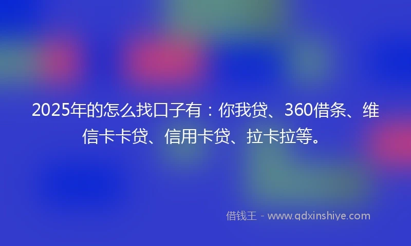 2025年的怎么找口子有：你我贷、360借条、维信卡卡贷、信用卡贷、拉卡拉等。