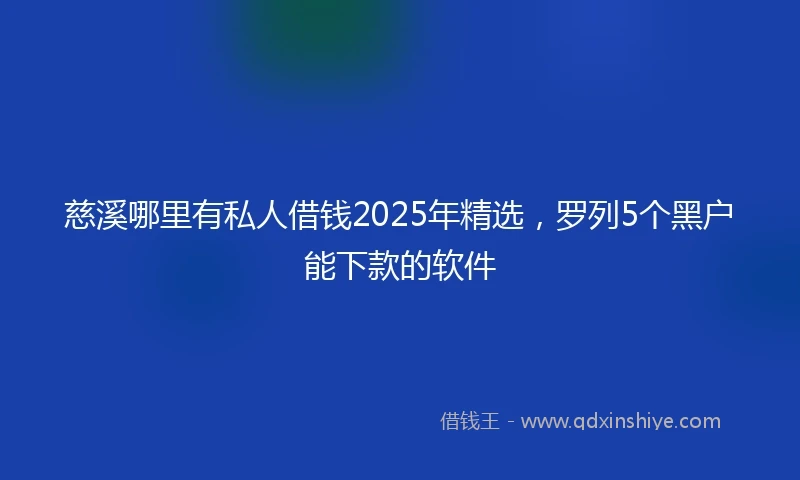 慈溪哪里有私人借钱2025年精选，罗列5个黑户能下款的软件