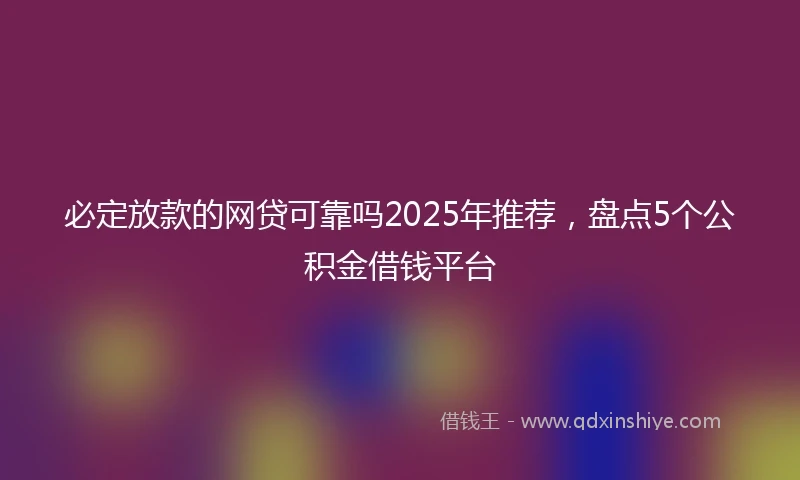 必定放款的网贷可靠吗2025年推荐，盘点5个公积金借钱平台