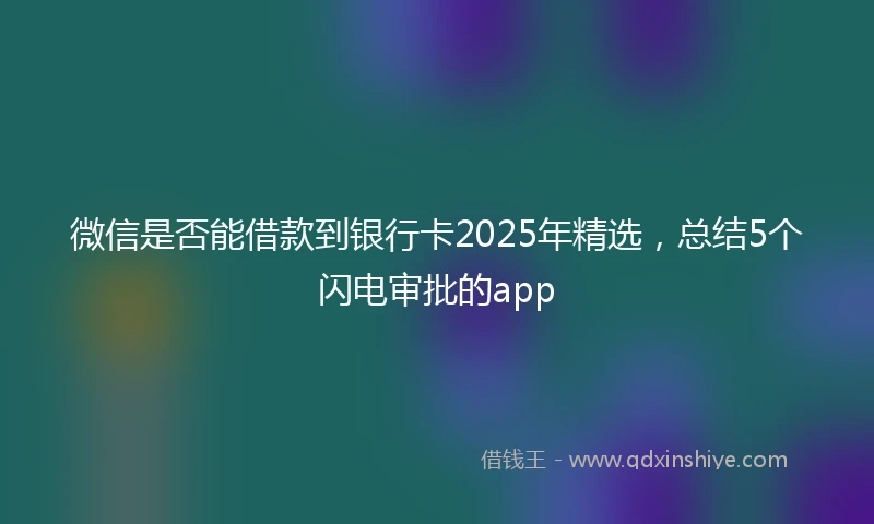 微信是否能借款到银行卡2025年精选，总结5个闪电审批的app