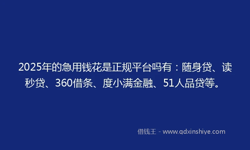 2025年的急用钱花是正规平台吗有:随身贷、读秒贷、360借条、度小满金融、51人品贷等。