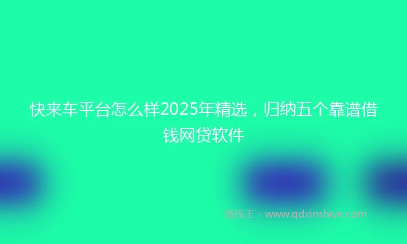 快来车平台怎么样2025年精选，归纳五个靠谱借钱网贷软件