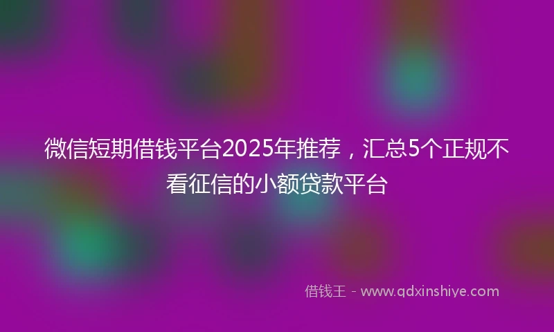 微信短期借钱平台2025年推荐,汇总5个正规不看征信的小额贷款平台