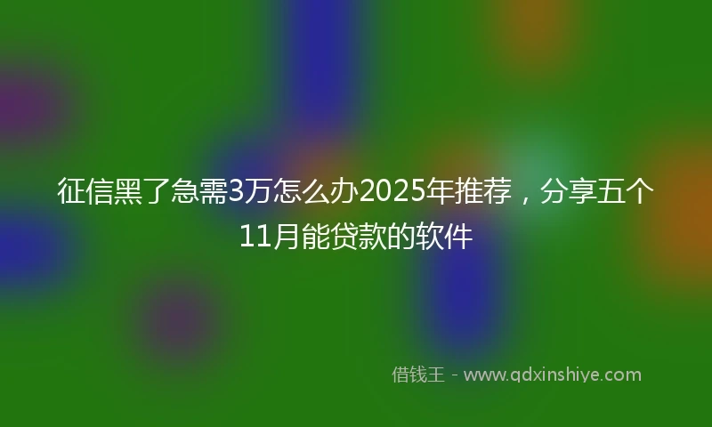 征信黑了急需3万怎么办2025年推荐，分享五个11月能贷款的软件