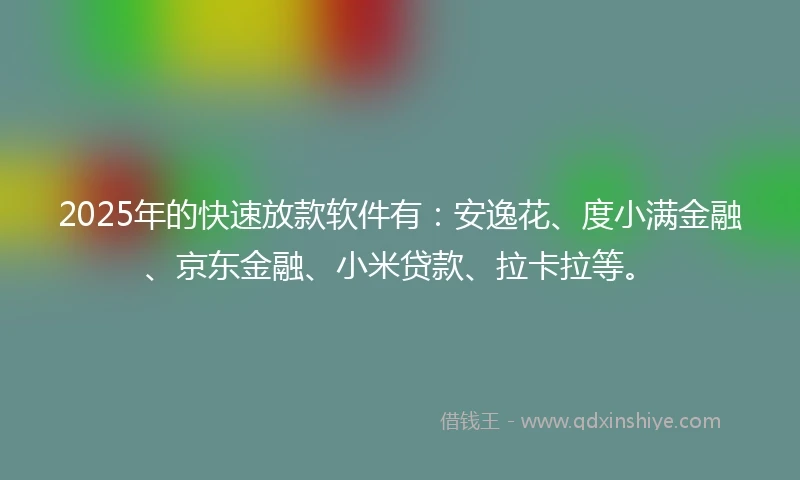 2025年的快速放款软件有：安逸花、度小满金融、京东金融、小米贷款、拉卡拉等。