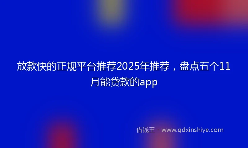 放款快的正规平台推荐2025年推荐，盘点五个11月能贷款的app
