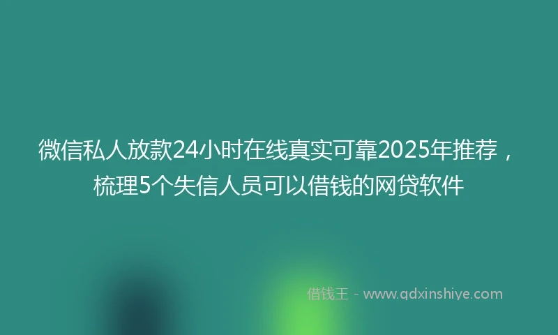 微信私人放款24小时在线真实可靠2025年推荐，梳理5个失信人员可以借钱的网贷软件