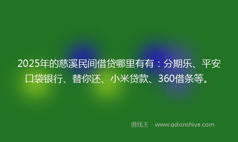 2025年的慈溪民间借贷哪里有有：分期乐、平安口袋银行、替你还、小米贷款、360借条等。