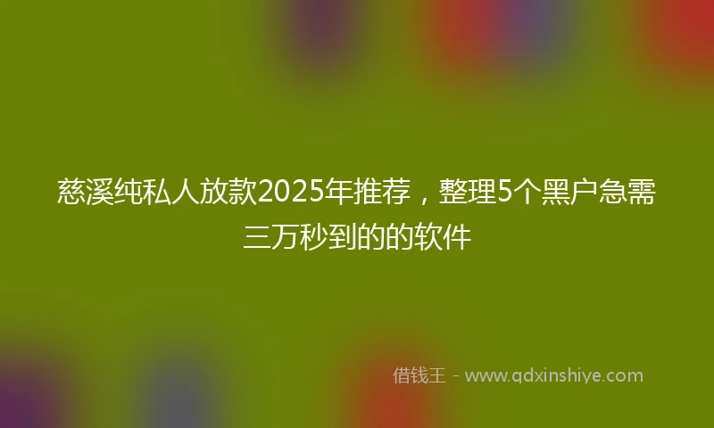 慈溪纯私人放款2025年推荐，整理5个黑户急需三万秒到的的软件
