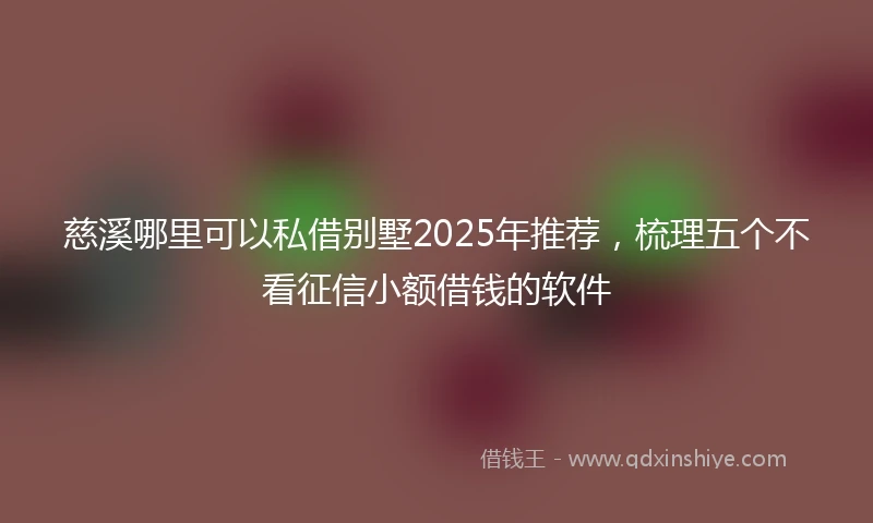 慈溪哪里可以私借别墅2025年推荐，梳理五个不看征信小额借钱的软件