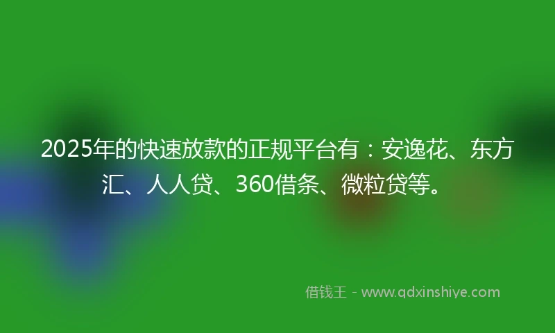 2025年的快速放款的正规平台有：安逸花、东方汇、人人贷、360借条、微粒贷等。