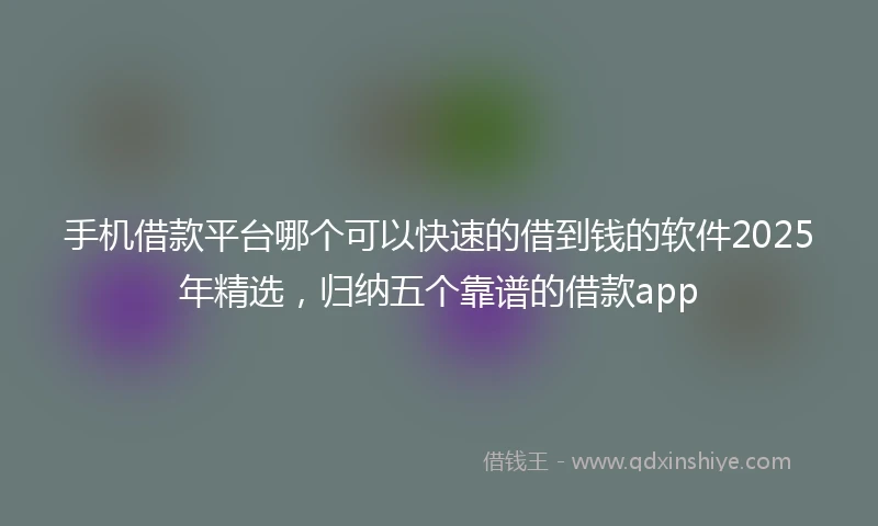 手机借款平台哪个可以快速的借到钱的软件2025年精选，归纳五个靠谱的借款app