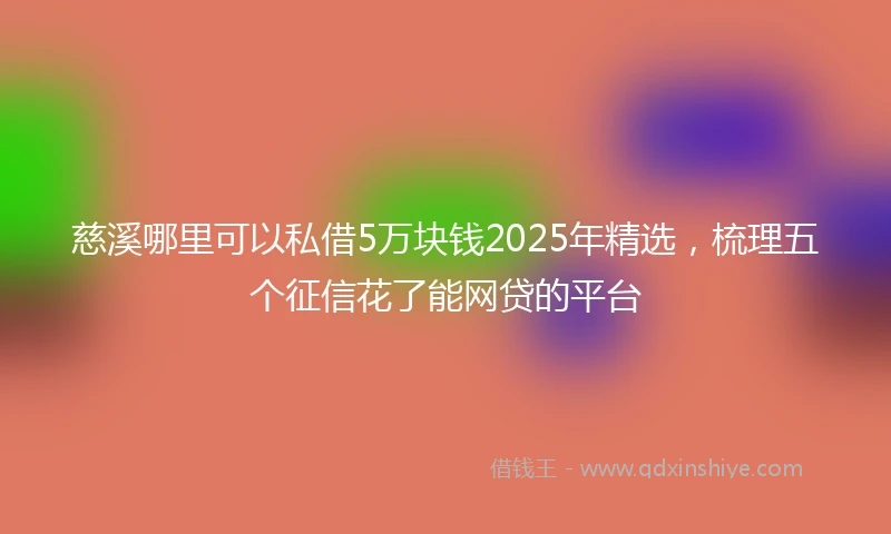 慈溪哪里可以私借5万块钱2025年精选，梳理五个征信花了能网贷的平台