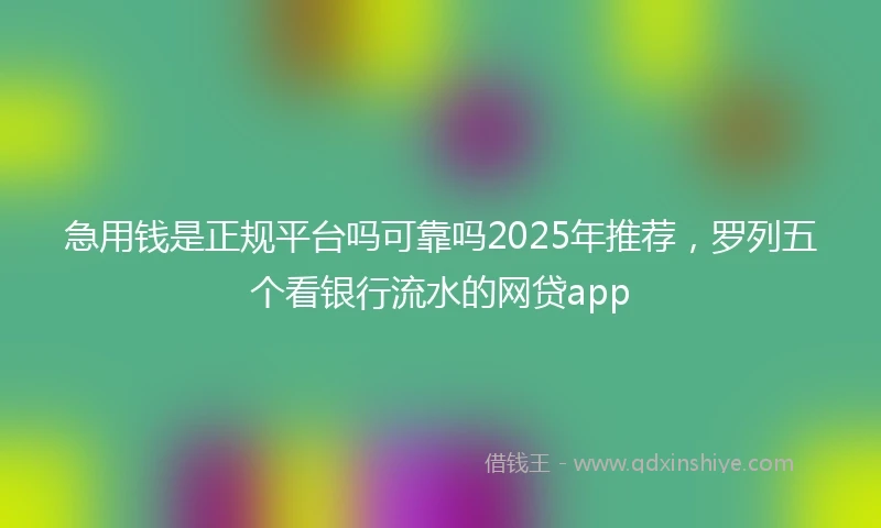 急用钱是正规平台吗可靠吗2025年推荐，罗列五个看银行流水的网贷app