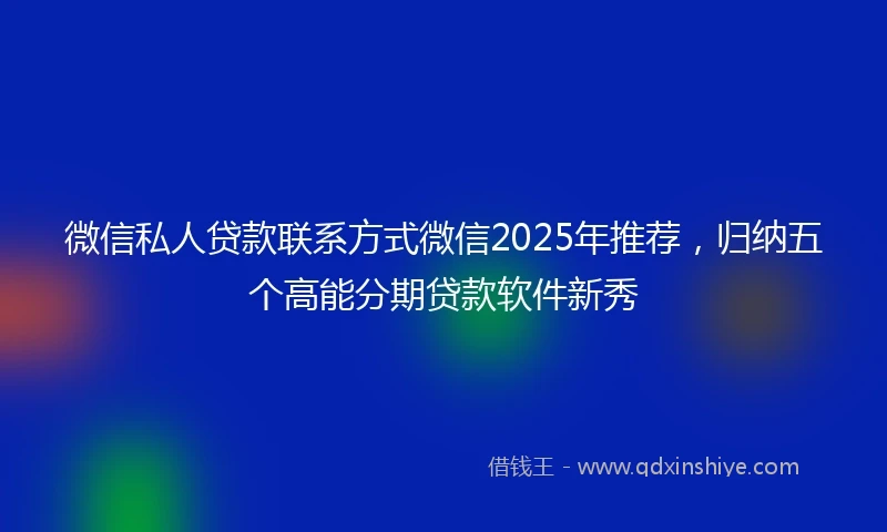 微信私人贷款联系方式微信2025年推荐，归纳五个高能分期贷款软件新秀