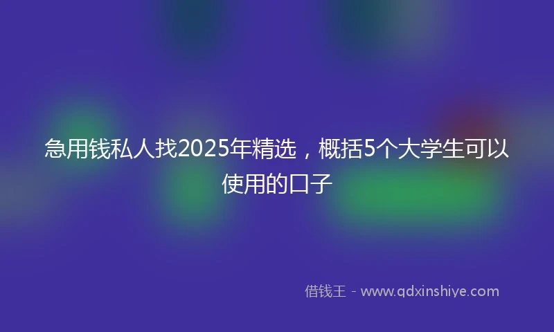 急用钱私人找2025年精选，概括5个大学生可以使用的口子