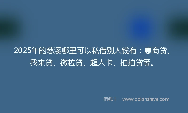 2025年的慈溪哪里可以私借别人钱有：惠商贷、我来贷、微粒贷、超人卡、拍拍贷等。