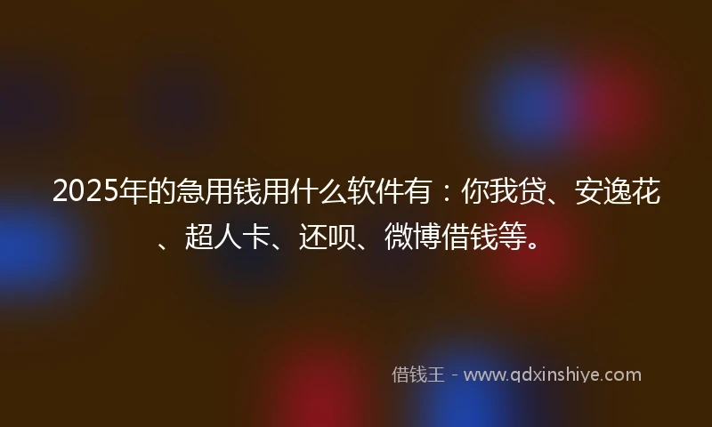 2025年的急用钱用什么软件有：你我贷、安逸花、超人卡、还呗、微博借钱等。