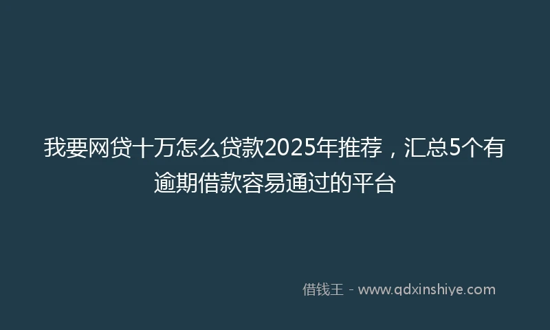 我要网贷十万怎么贷款2025年推荐，汇总5个有逾期借款容易通过的平台