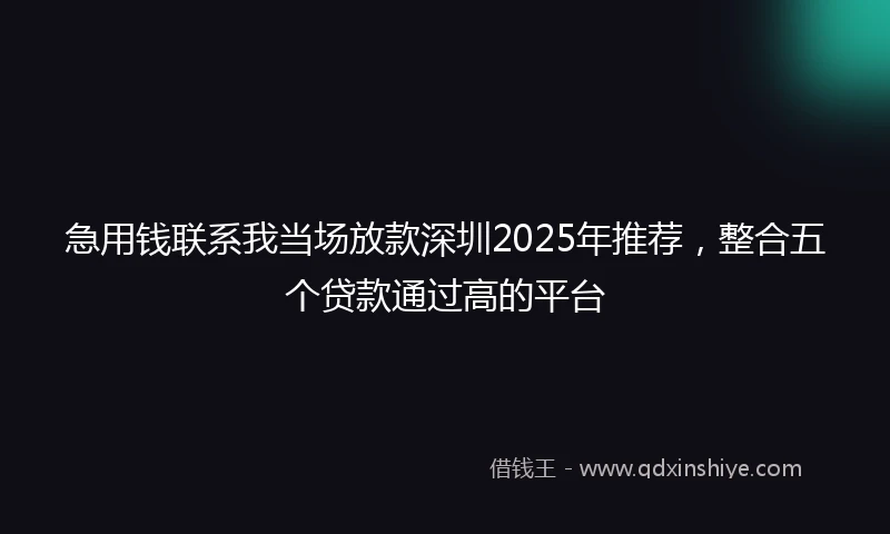 急用钱联系我当场放款深圳2025年推荐，整合五个贷款通过高的平台