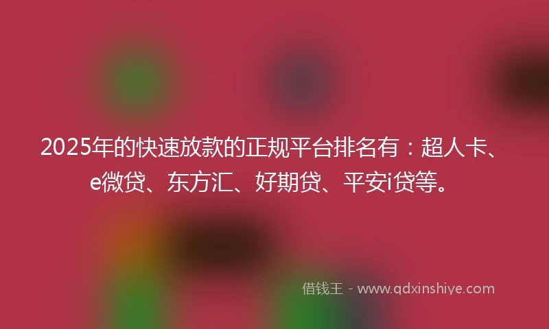 2025年的快速放款的正规平台排名有：超人卡、e微贷、东方汇、好期贷、平安i贷等。