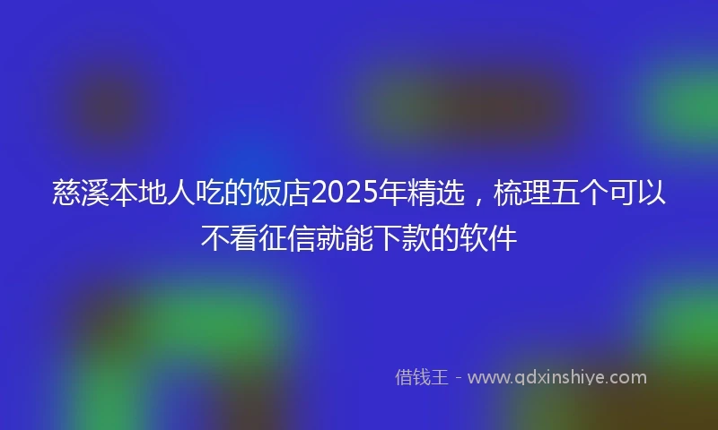 慈溪本地人吃的饭店2025年精选，梳理五个可以不看征信就能下款的软件